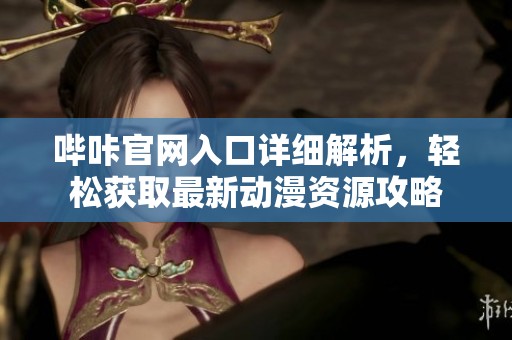 哔咔官网入口详细解析，轻松获取最新动漫资源攻略