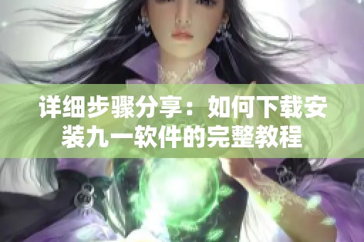 详细步骤分享：如何下载安装九一软件的完整教程