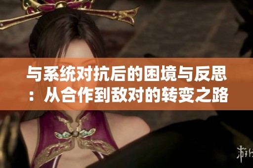 与系统对抗后的困境与反思：从合作到敌对的转变之路