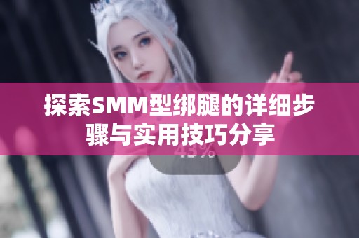 探索SMM型绑腿的详细步骤与实用技巧分享