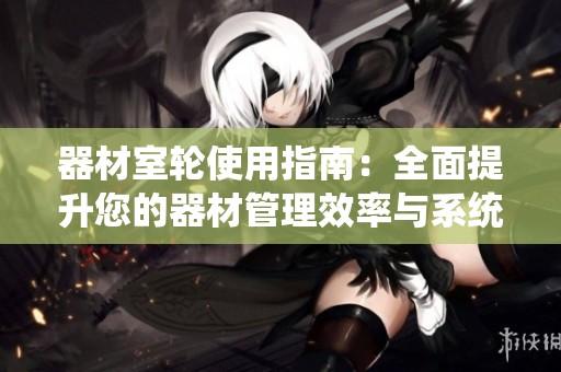 器材室轮使用指南：全面提升您的器材管理效率与系统化布局