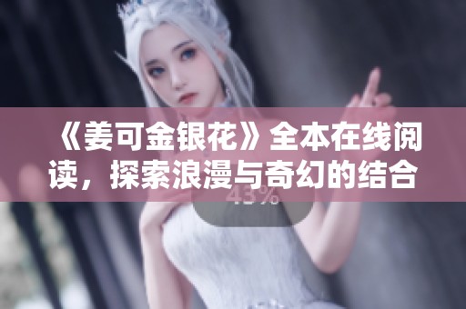 《姜可金银花》全本在线阅读，探索浪漫与奇幻的结合之旅