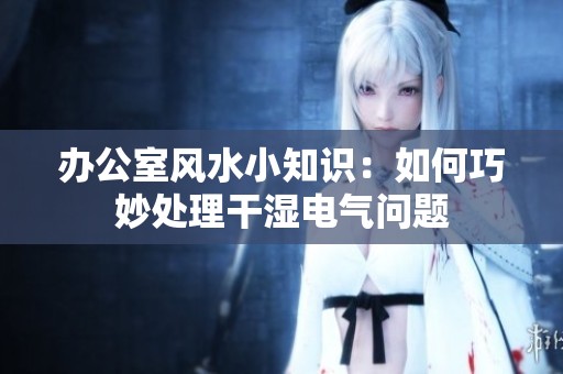 办公室风水小知识：如何巧妙处理干湿电气问题