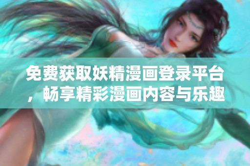 免费获取妖精漫画登录平台，畅享精彩漫画内容与乐趣