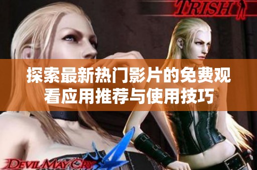探索最新热门影片的免费观看应用推荐与使用技巧