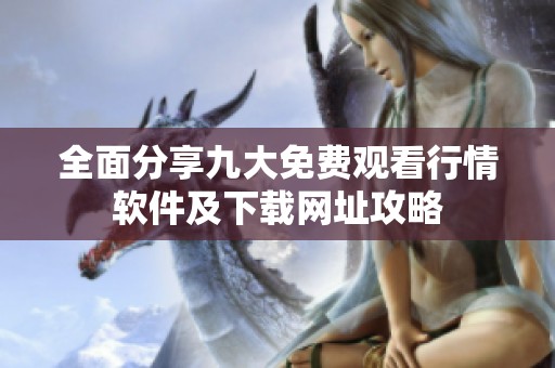 全面分享九大免费观看行情软件及下载网址攻略