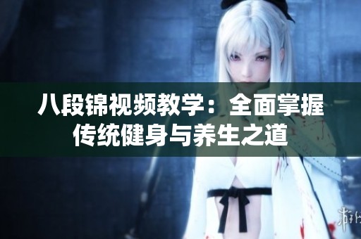 八段锦视频教学：全面掌握传统健身与养生之道