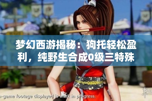 梦幻西游揭秘：狗托轻松盈利，纯野生合成0级三特殊属性的成功秘笈