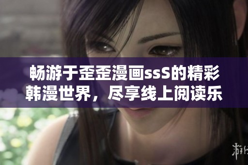 畅游于歪歪漫画ssS的精彩韩漫世界，尽享线上阅读乐趣