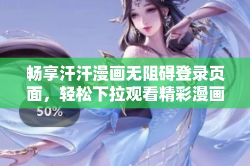 畅享汗汗漫画无阻碍登录页面，轻松下拉观看精彩漫画