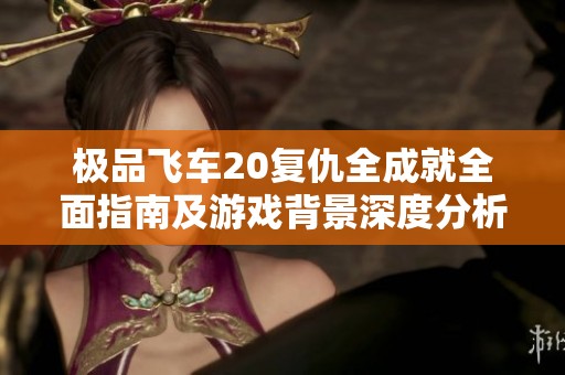 极品飞车20复仇全成就全面指南及游戏背景深度分析完整攻略