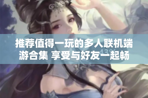 推荐值得一玩的多人联机端游合集 享受与好友一起畅玩的乐趣