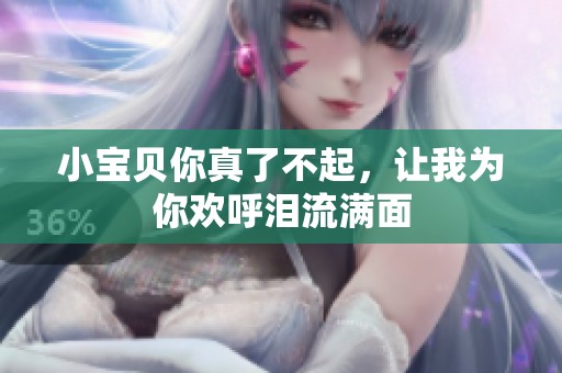 小宝贝你真了不起，让我为你欢呼泪流满面