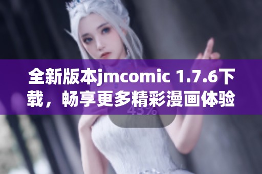 全新版本jmcomic 1.7.6下载，畅享更多精彩漫画体验
