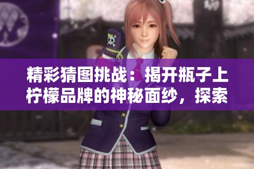 精彩猜图挑战：揭开瓶子上柠檬品牌的神秘面纱，探索淼深手游网的乐趣