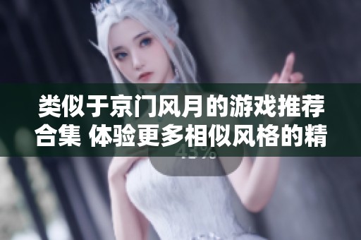 类似于京门风月的游戏推荐合集 体验更多相似风格的精彩游戏作品
