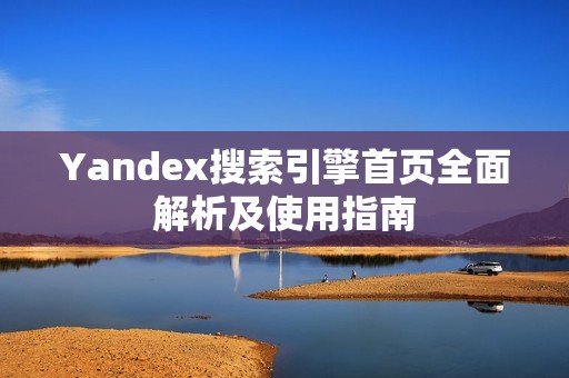 Yandex搜索引擎首页全面解析及使用指南