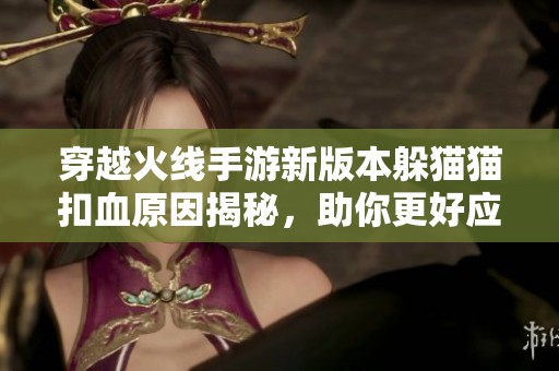 穿越火线手游新版本躲猫猫扣血原因揭秘，助你更好应对游戏挑战