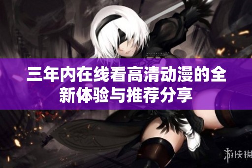 三年内在线看高清动漫的全新体验与推荐分享