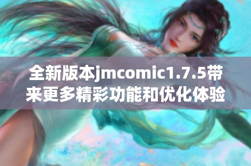 全新版本jmcomic1.7.5带来更多精彩功能和优化体验
