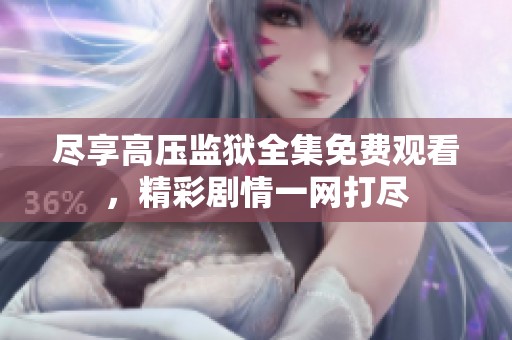尽享高压监狱全集免费观看，精彩剧情一网打尽