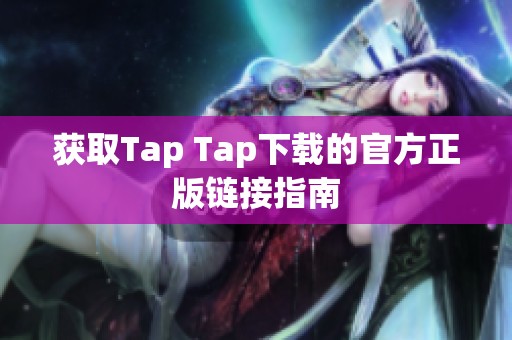 获取Tap Tap下载的官方正版链接指南