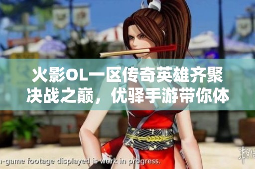 火影OL一区传奇英雄齐聚决战之巅，优驿手游带你体验超凡对决之旅