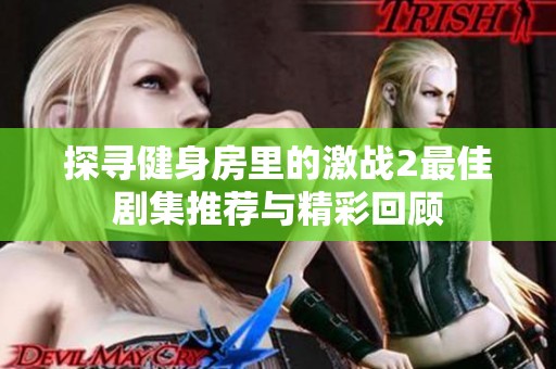 探寻健身房里的激战2最佳剧集推荐与精彩回顾
