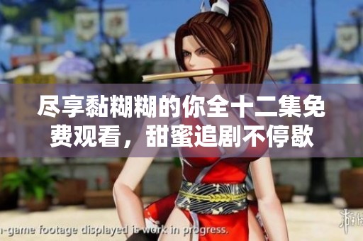 尽享黏糊糊的你全十二集免费观看，甜蜜追剧不停歇