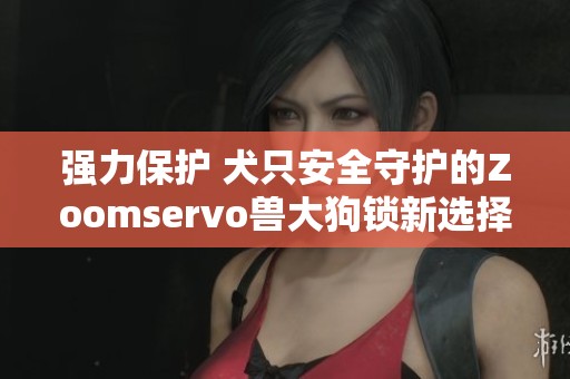 强力保护 犬只安全守护的Zoomservo兽大狗锁新选择