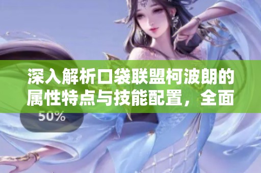 深入解析口袋联盟柯波朗的属性特点与技能配置，全面评测与玩法指南