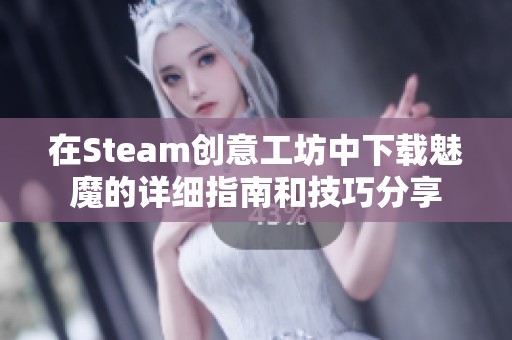 在Steam创意工坊中下载魅魔的详细指南和技巧分享
