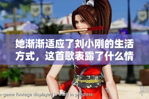 她渐渐适应了刘小刚的生活方式，这首歌表露了什么情感