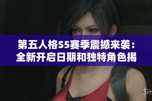 第五人格S5赛季震撼来袭：全新开启日期和独特角色揭秘精彩内容一览