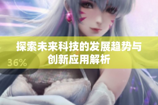 探索未来科技的发展趋势与创新应用解析