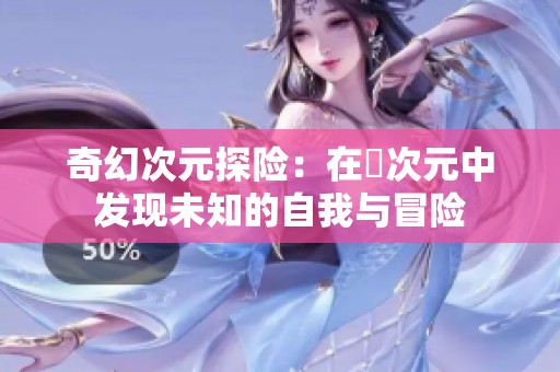 奇幻次元探险：在囧次元中发现未知的自我与冒险