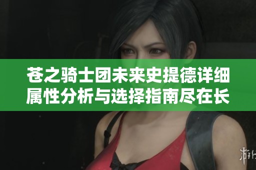 苍之骑士团未来史提德详细属性分析与选择指南尽在长岛手游网