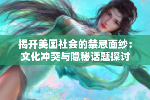 揭开美国社会的禁忌面纱：文化冲突与隐秘话题探讨