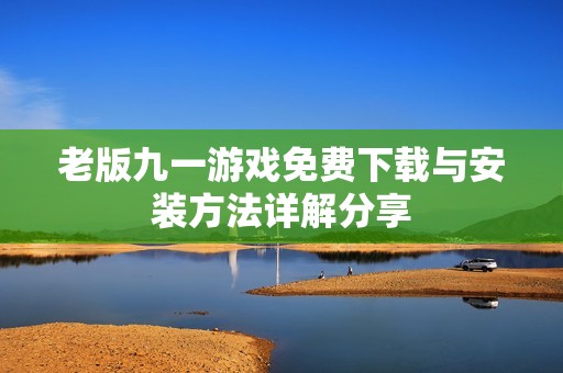老版九一游戏免费下载与安装方法详解分享