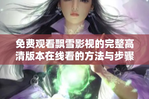 免费观看飘雪影视的完整高清版本在线看的方法与步骤