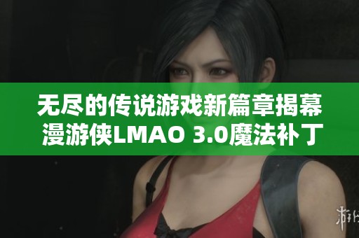 无尽的传说游戏新篇章揭幕 漫游侠LMAO 3.0魔法补丁震撼上线