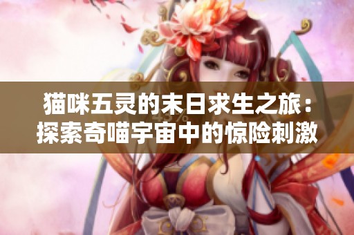 猫咪五灵的末日求生之旅：探索奇喵宇宙中的惊险刺激冒险故事