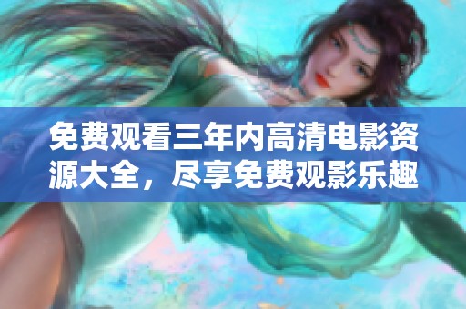 免费观看三年内高清电影资源大全，尽享免费观影乐趣！