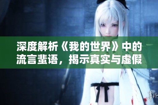 深度解析《我的世界》中的流言蜚语，揭示真实与虚假的背后故事