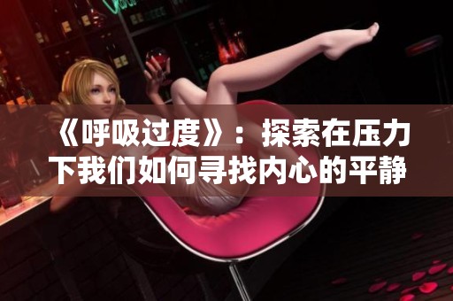 《呼吸过度》：探索在压力下我们如何寻找内心的平静与勇气