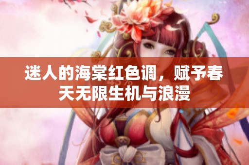 迷人的海棠红色调，赋予春天无限生机与浪漫