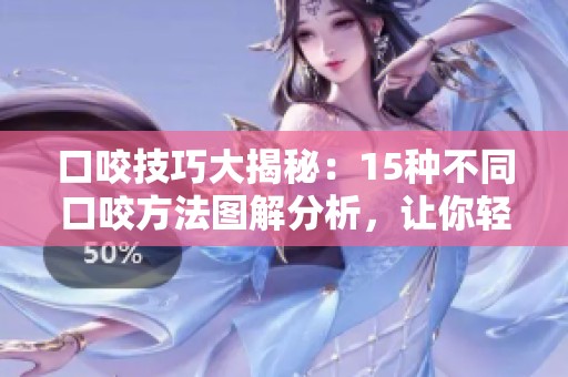 口咬技巧大揭秘：15种不同口咬方法图解分析，让你轻松掌握