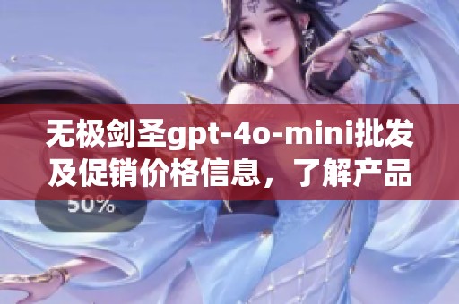 无极剑圣gpt-4o-mini批发及促销价格信息，了解产品产地与货源渠道