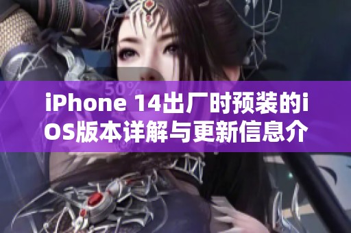 iPhone 14出厂时预装的iOS版本详解与更新信息介绍