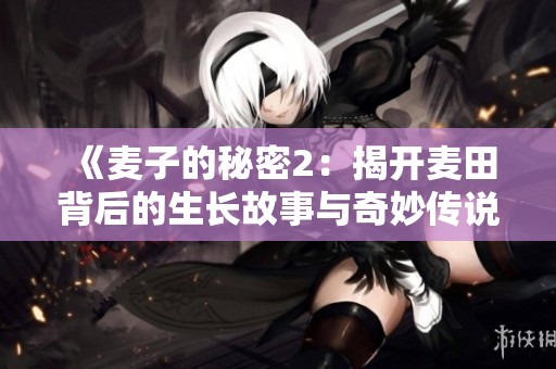 《麦子的秘密2：揭开麦田背后的生长故事与奇妙传说》